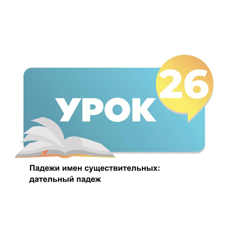 Тема 26. Падеж имен существительных: дательный падеж