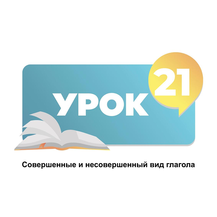 Тема 21. Глагол. Форма прошедшего времени. Совершенные и несовершенный вид глагола