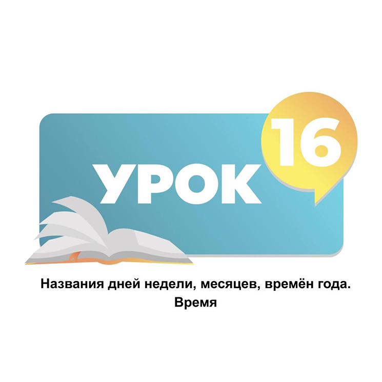 Тема 16. Названия дней недели, месяцев, времён года. Время