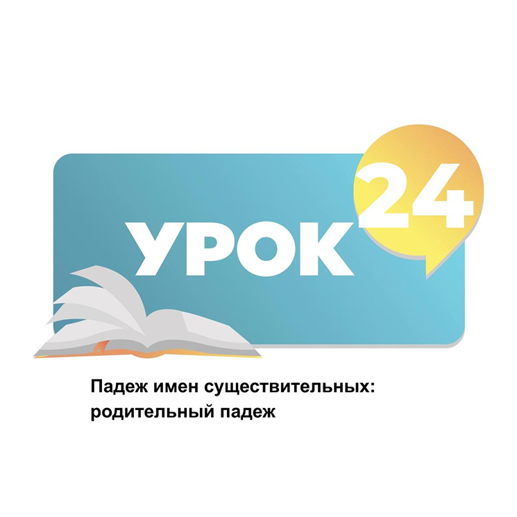 Тема 24. Падеж имен существительных: родительный падеж